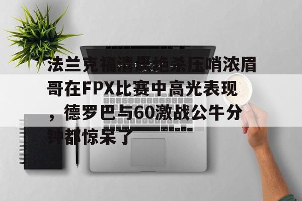 法兰克福清晨绝杀压哨浓眉哥在FPX比赛中高光表现，德罗巴与60激战公牛分钟都惊呆了(德罗巴加盟申花)